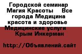 Городской семинар “Магия Красоты“ - Все города Медицина, красота и здоровье » Медицинские услуги   . Крым,Инкерман